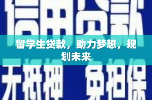 德令哈留学生贷款，助力梦想，规划未来