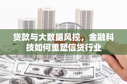 德令哈贷款与大数据风控，金融科技如何重塑信贷行业