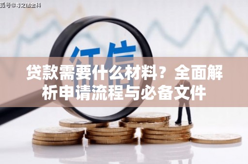 德令哈贷款需要什么材料？全面解析申请流程与必备文件