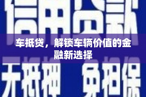 德令哈车抵贷，解锁车辆价值的金融新选择