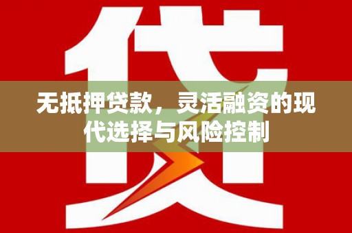 德令哈无抵押贷款，灵活融资的现代选择与风险控制