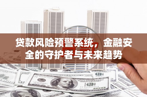 德令哈贷款风险预警系统，金融安全的守护者与未来趋势