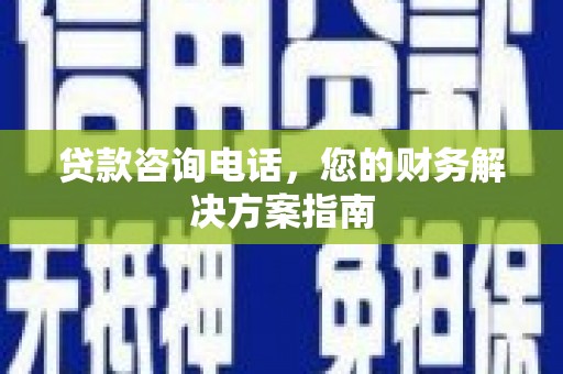 德令哈贷款咨询电话，您的财务解决方案指南