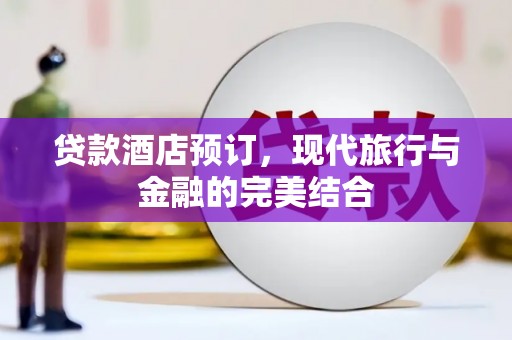 德令哈贷款酒店预订，现代旅行与金融的完美结合