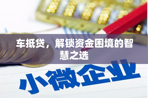 德令哈车抵贷，解锁资金困境的智慧之选