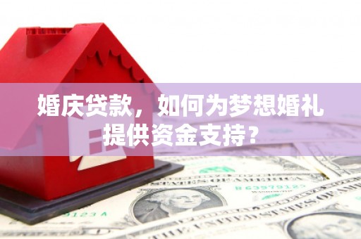 德令哈婚庆贷款，如何为梦想婚礼提供资金支持？