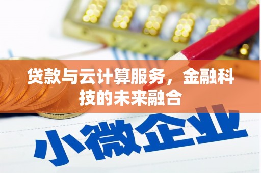 德令哈贷款与云计算服务，金融科技的未来融合