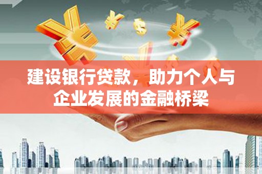 德令哈建设银行贷款，助力个人与企业发展的金融桥梁