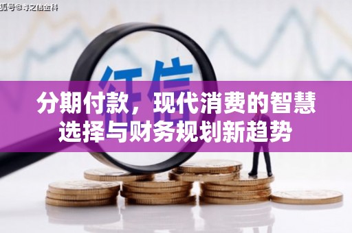 德令哈分期付款，现代消费的智慧选择与财务规划新趋势