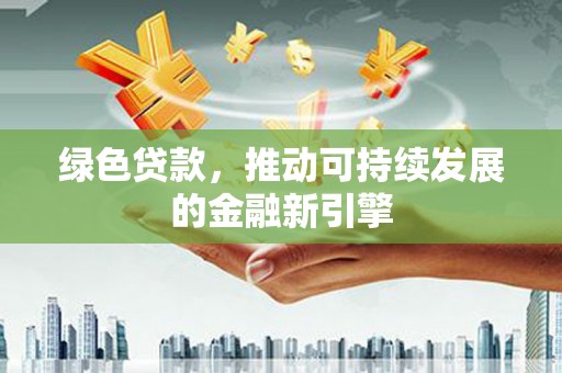 德令哈绿色贷款，推动可持续发展的金融新引擎