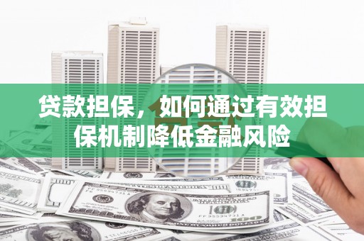 德令哈贷款担保，如何通过有效担保机制降低金融风险