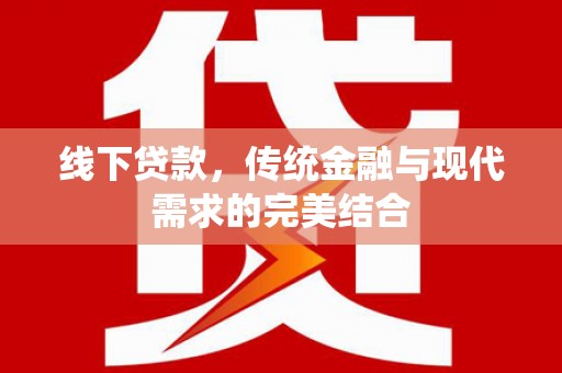 德令哈线下贷款，传统金融与现代需求的完美结合