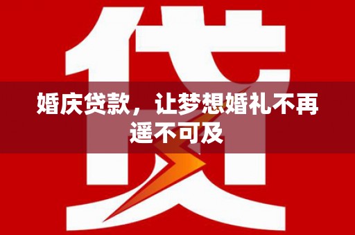 德令哈婚庆贷款，让梦想婚礼不再遥不可及