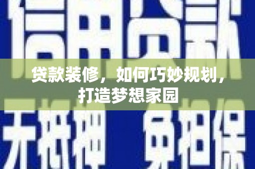 德令哈贷款装修，如何巧妙规划，打造梦想家园