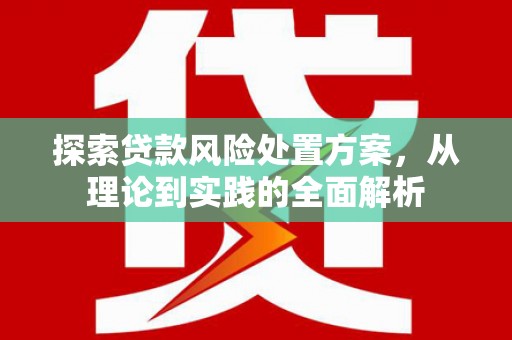 德令哈探索贷款风险处置方案，从理论到实践的全面解析