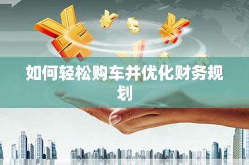 德令哈如何轻松购车并优化财务规划