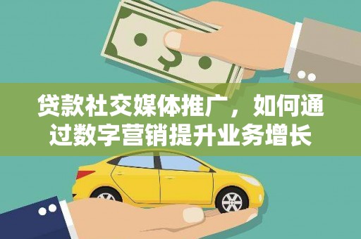 德令哈贷款社交媒体推广，如何通过数字营销提升业务增长