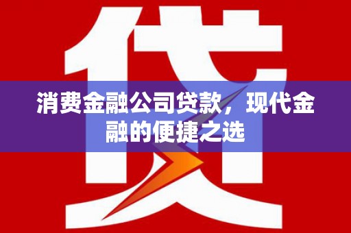 德令哈消费金融公司贷款，现代金融的便捷之选