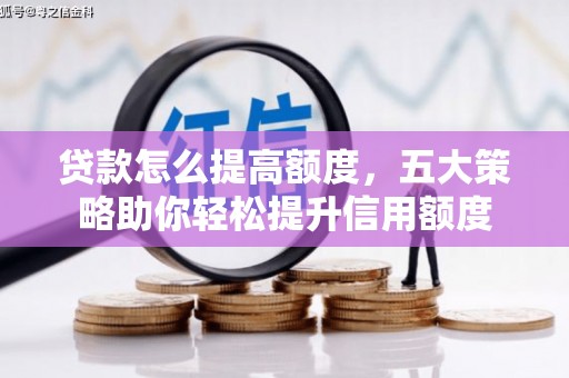 德令哈贷款怎么提高额度，五大策略助你轻松提升信用额度