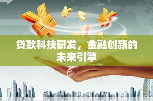德令哈贷款科技研发，金融创新的未来引擎