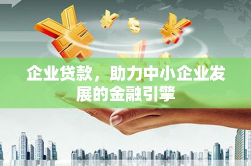 德令哈企业贷款，助力中小企业发展的金融引擎