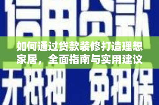 德令哈如何通过贷款装修打造理想家居，全面指南与实用建议
