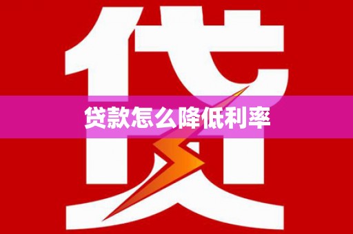 德令哈贷款怎么降低利率