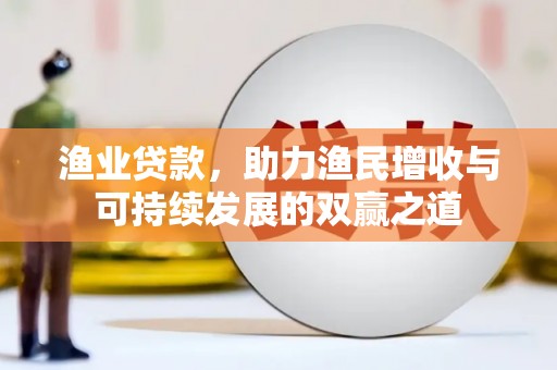 德令哈渔业贷款，助力渔民增收与可持续发展的双赢之道