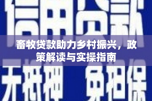 德令哈畜牧贷款助力乡村振兴，政策解读与实操指南