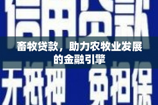 德令哈畜牧贷款，助力农牧业发展的金融引擎