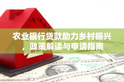 德令哈农业银行贷款助力乡村振兴，政策解读与申请指南