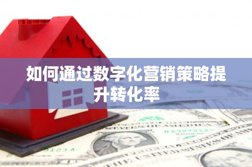 德令哈如何通过数字化营销策略提升转化率