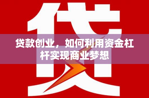 德令哈贷款创业，如何利用资金杠杆实现商业梦想
