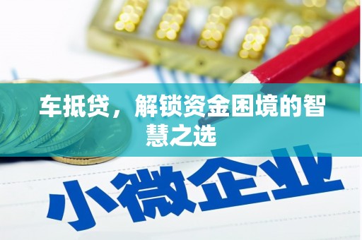德令哈车抵贷，解锁资金困境的智慧之选