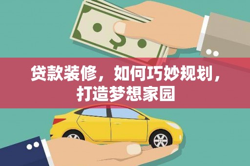 德令哈贷款装修，如何巧妙规划，打造梦想家园