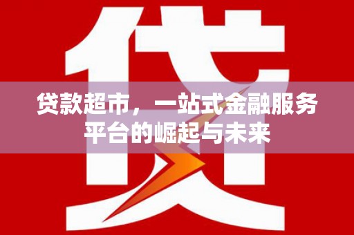 德令哈贷款超市，一站式金融服务平台的崛起与未来