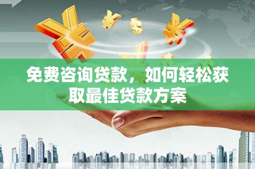 德令哈免费咨询贷款，如何轻松获取最佳贷款方案