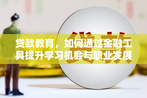德令哈贷款教育，如何通过金融工具提升学习机会与职业发展