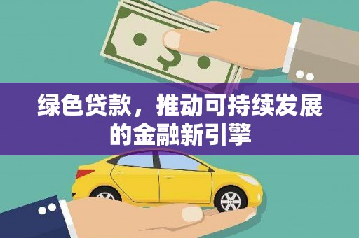 德令哈绿色贷款，推动可持续发展的金融新引擎