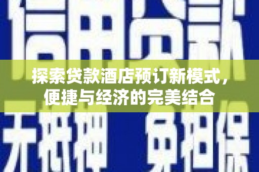 德令哈探索贷款酒店预订新模式，便捷与经济的完美结合