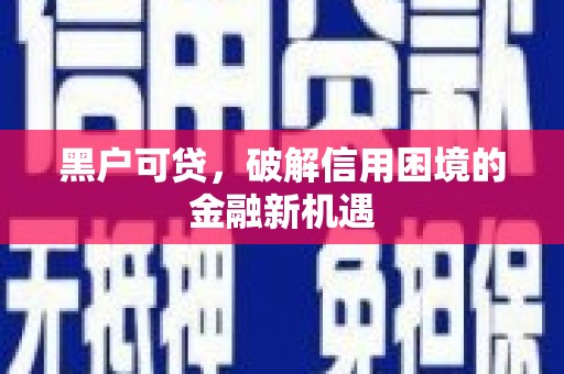 德令哈黑户可贷，破解信用困境的金融新机遇
