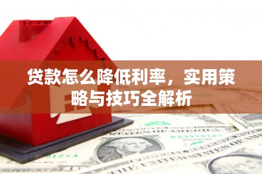 德令哈贷款怎么降低利率，实用策略与技巧全解析