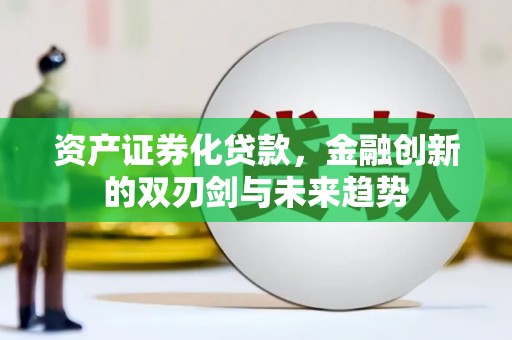 德令哈资产证券化贷款，金融创新的双刃剑与未来趋势