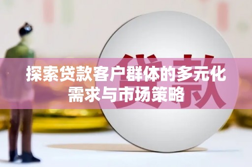 德令哈探索贷款客户群体的多元化需求与市场策略