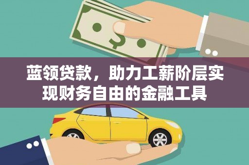德令哈蓝领贷款，助力工薪阶层实现财务自由的金融工具