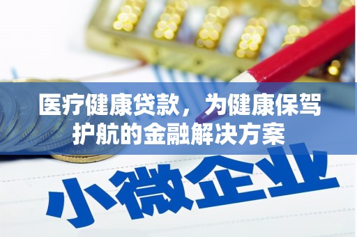 德令哈医疗健康贷款，为健康保驾护航的金融解决方案