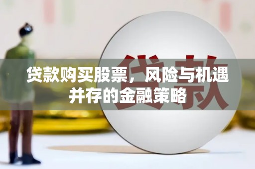 德令哈贷款购买股票，风险与机遇并存的金融策略