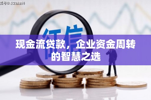 德令哈现金流贷款，企业资金周转的智慧之选