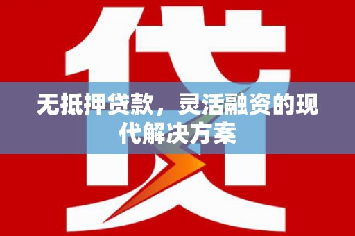 德令哈无抵押贷款，灵活融资的现代解决方案