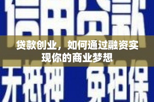 德令哈贷款创业，如何通过融资实现你的商业梦想